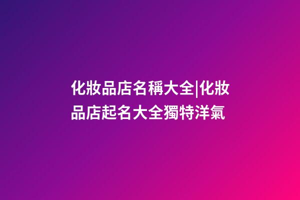 化妝品店名稱大全|化妝品店起名大全獨特洋氣-第1張-店鋪起名-玄機派